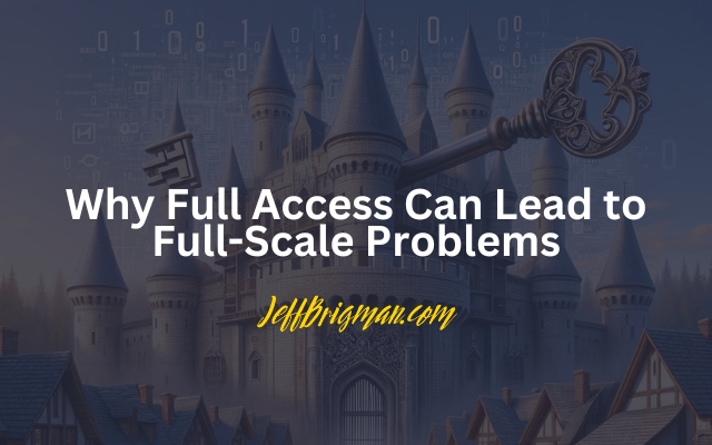 Full Access Can Lead to Full-Scale Problems